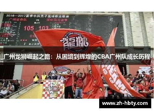 广州龙狮崛起之路：从困境到辉煌的CBA广州队成长历程