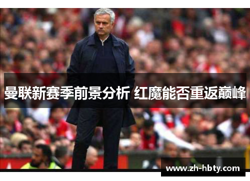 曼联新赛季前景分析 红魔能否重返巅峰